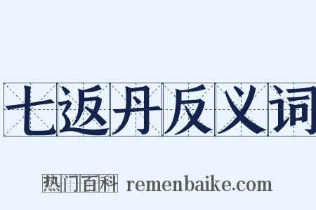 七返丹反义词是什么意思的图片